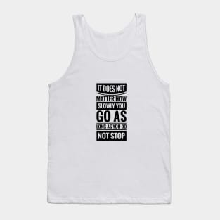 It Does Not Matter How Slow You Go As Long As You Do Not Stop Tank Top